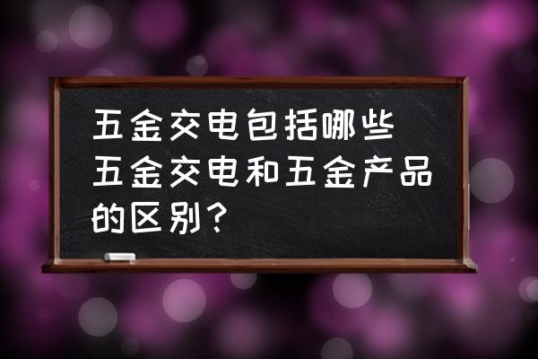 五金交电包括哪些(五金交电和五金产品的区别?)